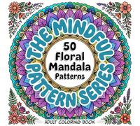 The Mindful Pattern Adult Coloring Book: 50 Floral Mandalas for Stress Relief, Anxiety Reduction, and Focus Support for ADHD