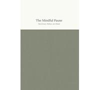 The Mindful Pause: Reconnect, Reflect, and Reset with Daily Mindfulness Journaling