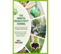 The Mindful Productivity Journal 365 Days of Focused Growth, Gratitude & Habit-Tracking: UNDATED DAILY PROMPTS FOR INTENTIONAL LIVING, GOAL SETTING, AND MENTAL CLARITY