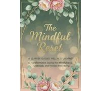 The Mindful Reset: A 12-Week Guided Wellness Journey: A Transformative Journal for Mindfulness, Gratitude, and Holistic Well-Being