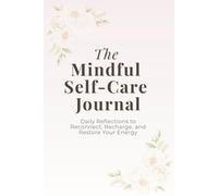 The Mindful Self-Care Journal - Daily Reflections to Reconnect, Recharge and Restore Your Energy: Mindfulness and gratitude practice for calm and balance
