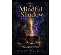 The Mindful Shadow - A Young Practitioner’s Guide to Emotional Alchemy: Harnessing the Power of Your Dark Emotions for Spiritual Growth (Modern Wicca)
