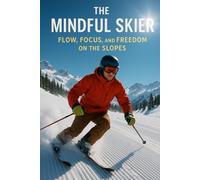 The Mindful Skier: Flow, Focus, and Freedom on the Slopes