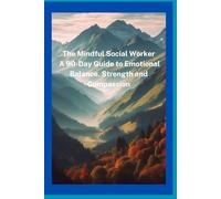 The Mindful Social Worker: A 90-Day Guide to Emotional Balance, Strength, and Compassion