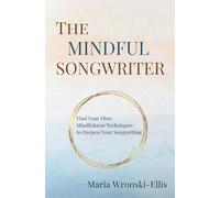 The Mindful Songwriter: Find Your Flow: Mindfulness Techniques to Deepen Your Songwriting