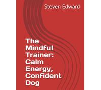 The Mindful Trainer: Calm Energy, Confident Dog (Dog Training Collection)