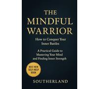 The Mindful Warrior: How to Conquer Your Inner Battles: A Practical Guide to Mastering Your Mind and Finding Inner Strength