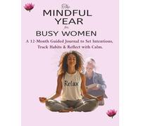 The Mindful Year for Busy Women: A 12-Month Guided Journal to Set Intentions, Track Habits & Reflect with Calm