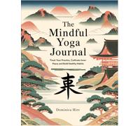 The Mindful Yoga Journal: Track Your Practice, Cultivate Inner Peace, and Build Healthy Habits