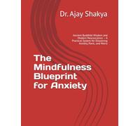 The Mindfulness Blueprint for Anxiety: Ancient Buddhist Wisdom and Modern Neuroscience - A Practical System for Dissolving Anxiety, Panic, and Worry