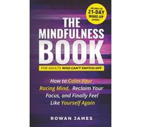 The Mindfulness Book for Adults Who Can’t Switch Off: How to Calm Your Racing Mind, Reclaim Your Focus, and Finally Feel Like Yourself Again