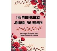 THE MINDFULNESS JOURNAL FOR WOMEN: 120 Prompts for Balance, Stress Relief, Gratitude, and Self-Care
