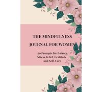 THE MINDFULNESS JOURNAL FOR WOMEN: 120 Prompts for Balance, Stress Relief, Gratitude, and Self-Care