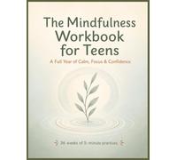 The Mindfulness Workbook for Teens: A Full Year of Simple 5-Minute Practices to Build Focus, Calm Big Emotions, and Quiet Self-Doubt | 36 Weeks of Activities for Teens & Tweens (Ages 11-17)