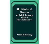 The Minds and Manners of Wild Animals: A Book of Personal Observations