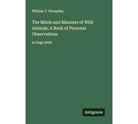 The Minds and Manners of Wild Animals; A Book of Personal Observations: in large print