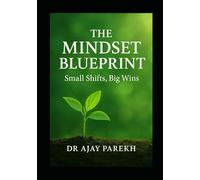 The Mindset Blueprint : Small Shifts, Big Wins: Transform Your Thoughts, Transform Your Destiny