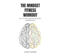 The Mindset Fitness Workout: Be fit for success without burning out