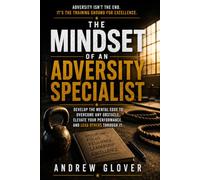 The Mindset of an Adversity Specialist: Turning Life's Hardest Moments Into Your Greatest Advantage
