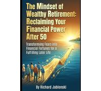 The Mindset of Wealthy Retirement: Reclaiming Your Financial Power After 50: Transforming Fears into Financial Fortunes for a Fulfilling Later Life (Money Mindset)
