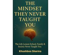 The Mindset They Never Taught You: The Life Lessons School, Family & Society Never Taught You.