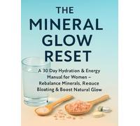 The Mineral Glow Reset: A 30-Day Hydration & Energy Manual for Women - Reduce Bloating, Rebalance Minerals, and Restore Your Natural Glow