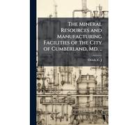 The Mineral Resources and Manufacturing Facilities of the City of Cumberland, Md. ..