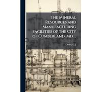 The Mineral Resources and Manufacturing Facilities of the City of Cumberland, Md. ..