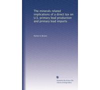The minerals related implications of a direct tax on U.S. primary lead production and primary lead imports
