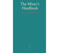 The Miner's Handbook: A Handy Book of Reference on the Subjects of Mineral Deposits, Mining Operations, Ore Dressing, Etc