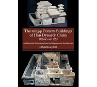 The Mingqi Pottery Buildings of Han Dynasty China, 206 BC -AD 220: Architectural Representations and Represented Architecture
