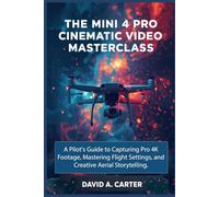The Mini 4 Pro Cinematic Video Masterclass: A Pilot's Guide to Capturing Pro 4K Footage, Mastering Flight Settings, and Creative Aerial Storytelling (The Smart User Blueprint Series)