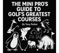 The Mini Pro’s Guide to Golf’s Greatest Courses