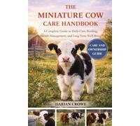 THE MINIATURE COW CARE HANDBOOK: A Complete Guide to Daily Care, Feeding, Health Management, and Long-Term Well-Being