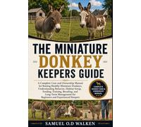 THE MINIATURE DONKEY KEEPERS GUIDE: A Complete Care and Ownership Manual for Raising Healthy Miniature Donkeys, Understanding Behavior, Habitat Setup, ... for Beginners and Experienced Keepers