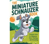 The Miniature Schnauzer Book: Complete Guide to Schnauzer Care, Training, Grooming, & Health