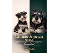 The Miniature Schnauzer Manual: Training, Grooming, Health & Raising Your Spirited Companion from Puppy to Senior