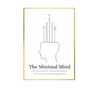 The Minimal Mind Planner: An Uncluttered, Essential Journal for Focused Task Management