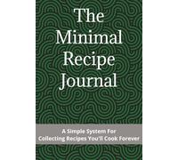 The Minimal Recipe Journal: A Simple System For Collecting Recipes You'll Cook Forever