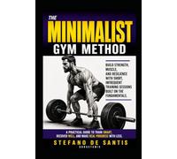The Minimalist Gym Method: Costruisci forza, muscoli e resilienza con sessioni di allenamento brevi e infrequenti, basate sui fondamentali