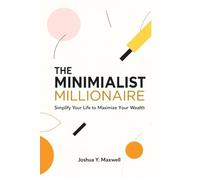 THE MINIMALIST MILLIONAIRE: Simplify Your Life to Maximize Your Wealth
