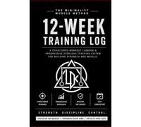 The Minimalist Muscle Method: 12-Week Training Log: A Structured Workout Logbook and Progressive Overload Tracking System for Building Strength and Muscle