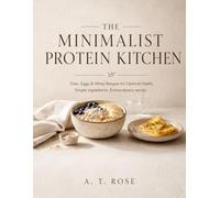 THE MINIMALIST PROTEIN KITCHEN: Oats, Eggs & Whey Recipes for Optimal Health