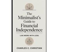 THE MINIMALIST’S GUIDE TO FINANCIAL INDEPENDENCE: Live More with Less
