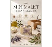THE MINIMALIST SOAP MAKER: An Easy-to-Follow Guide to Essential Soap Making Techniques, Natural Ingredient Pairing, and Confidently Creating Pure Handcrafted Bars … | Video Tutorials Included