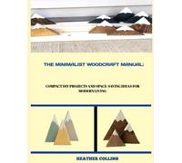 THE MINIMALIST WOODCRAFT MANUAL:: Compact DIY Projects and Space-Saving Ideas for Modern Living