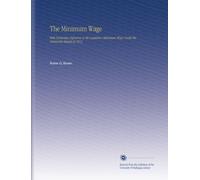 The Minimum Wage: With Particular Reference to the Legislative Minimum Wage Under the Minnesota Statute of 1913.