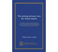 The mining advance into the island empire: a comparative study of the beginnings of the mining industry in Idaho and Montana, Eastern Washington and ... and laws based upon that industry