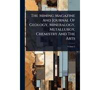 The Mining Magazine And Journal Of Geology, Mineralogy, Metallurgy, Chemistry And The Arts