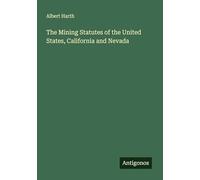 The Mining Statutes of the United States, California and Nevada